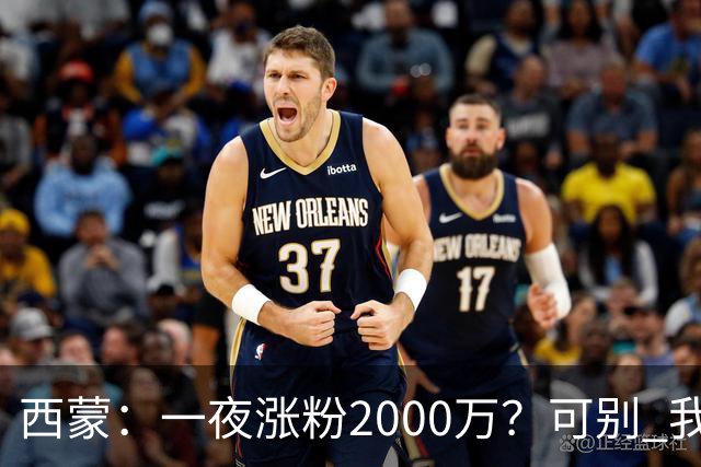 西蒙：一夜涨粉2000万？可别 我喜欢低调清静，想想都烦得很